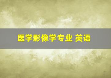 医学影像学专业 英语